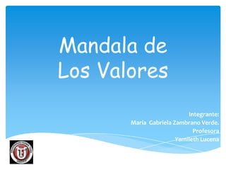 Mandala de
Los Valores
                           Integrante:
       María Gabriela Zambrano Verde.
                             Profesora
                       Yamileth Lucena
 