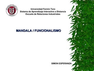 Universidad Fermín Toro
  Sistema de Aprendizaje Interactivo a Distancia
       Escuela de Relaciones Industriales




MANDALA / FUNCIONALISMO




                                 SIMON ESPERANZA
 