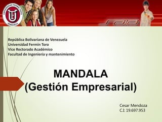 Cesar Mendoza
C.I: 19.697.953
República Bolivariana de Venezuela
Universidad Fermín Toro
Vice Rectorado Académico
Facultad de Ingeniería y mantenimiento
MANDALA
(Gestión Empresarial)
 