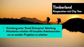 •  Gründung einer ‘Social Enterprise’ Abteilung
•  Mitarbeiter erhalten 40 bezahlte Arbeitsstunden
um an sozialen Projekten zu arbeiten
Timberland
Kooperation mit City Year
 