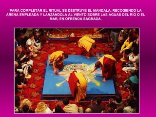 PARA COMPLETAR EL RITUAL SE DESTRUYE EL MANDALA, RECOGIENDO LA ARENA EMPLEADA Y LANZÁNDOLA AL VIENTO SOBRE LAS AGUAS DEL RÍO O EL MAR, EN OFRENDA SAGRADA. 