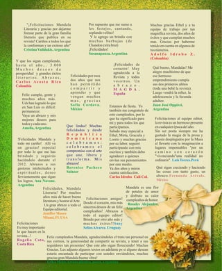 "¡Felicitaciones Mandala                    Por supuesto que me sumo a                Muchas gracias Ethel y a tu
     Literaria y gracias por dejarme                los festejos, cantando,                   equipo de trabajo por tan
     formar parte de la gran familia                soplando velitas!                         magnifica revista, dos años de
     literaria que publica en su                     Y le agrego un brindis con               éxitos y que cumplan muchos
     revista! Cariños a todos los que               muchas burbujas (de                       mas. Gracias por haberme
     la conforman y un exitoso año"                 Chandon extra brut)                       tenido en cuenta en algunos de
     Cristina Validakis. Argentina                  ¡Felicidades!                             tus números.
                                                    Susanapanza. Argentina                    Adolfo Idrobo Z.
                                                                                              (Colombia)
Y que los sigan cumpliendo,
hasta el año... 3.000                                               ¡Felicidades de
Muchos deseos de                                                    corazón! Muy               Qué bueno, Mandalas! Me
prosperidad y grandes éxitos                                        agradecida a la            alegro muchísimo de que
literarios. Abrazos,                  Felicidades por esos          Revista y todos            ese hermoso
Carlos Acosta Rico                    dos años que nos              vosotros. Un               emprendimiento cumpla
Colombia                              han permitido                 a b r a z o .              sus dos primeros añitos
                                      compartir y                   M A G D A .                (toda una bebé la revista).
                                      aprender y que                España                     Luego vendrá la niñez, la
    Feliz cumple, gente y             vengan muchos                                            adolescencia y la fecunda
    muchos años más.                  mas, gracias                                             adultez.
    Uds han logrado lo que            Sofia Cordova.              Estamos de fiesta. Yo        Juan José Oppizzi,
    en San Luis es difícil:           México                      también me congratulo de     Argentina
    permanecer.
    Vaya un abrazo y mis                                          este cumpleaños, por lo
    mejores deseos para                                           que ha significado para        Felicitaciones al equipo editor,
    todos y cada uno.                                             mi y para todos los que        la revista es un hermoso presente
                                   Que lindas! Muchas             participamos.                  en cualquier época del año.
    Amelia, Argentina
                                   felicidades y desde            Saludo muy especial a          Sin ser poeta siempre me ha
                                   R e p ú b l i c a              Ethel, Mirta, Graciela y       gustado la magia de la prosa y
 !Felicidades Mandala y            D o m i n i c a n a            Loreto y muchas gracias        poesía desplegados por la Musa
 todo mi cariño! Allí va           c e l e b r a m o s :          por su labor, seguiré          al llevarte con la imaginación a
 un ¡gracias! especial             celebramos el                  participando con mis           lugares impensables "por un
 por todo lo que me has            compromiso con el arte         escritos y también debo        camino con corazón
 brindado y seguirás               que une, libera y              agradecer a quienes            "vivenciando"una realidad no
 haciéndolo durante el             transforma. Mis                envían sus pensamientos        ordinaria" . Luis Torres.Perú
 2012. Abrazos a sus               abrazos!                       por este medio.
 gestoras intelectuales y          B e re n i c e P a c h e c o   Ya dos años y miren             Qué sigan creciendo y haciendo
 espirituales, deseo               Salazar                        cuanta satisfacción.            las cosas con tanto gusto, un
 fervientemente que sigan                                         Carlos Idrobo Cali Col.         abrazo.Fernanda Arévalo.
 los logros. Ana Navone.                                                                          México
 Argentina
                  Felicidades, Mandala                                       Mandala es una flor
                  Literaria! Por muchos                                      de petalos de amor
                  años más de hacer buena                                    y disfruto su calor
                                                   Felicitaciones amigas! cumpleaños de honor.
                  literatura y honrar al Arte.   Desde el corazón, mis más Rosales Alejandro,
                   Un gran abrazo a todo el      sinceros deseos de un feliz Argentina
                  Equipo editorial.              cumpleaños! Abrazos a
                  Jeniffer Moore                 todo el equipo editor!
                  Miami, FL USA                  Brindo por otro año más y
Felicitaciones                                   muchos éxitos!!Susy
Es muy importante                                Selios Alvarez. Uruguay
lo que hacen en la
revista...!             Feliz cumpleaños Mandala, agradeciéndoles el trato tan personal en
R o g e l i o C o t o , sus correos, la generosidad de compartir su revista, y tener a sus
Costa Rica              seguidores tan presentes! Que este año sigan floreciendo! Muchas
                        Gracias. Les adjunto algunos textos en adelante ps si alguno desean
                        estaría encantada de participar con ustedes enviándoles, muchas
                        gracias gran Mandala buena vibra!
                        Erika Meier.Artista plástica, poeta.Argentina
 