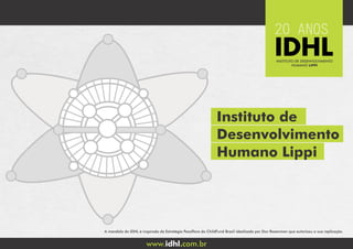Instituto de
Desenvolvimento
Humano Lippi
www. .com.bridhl
A mandala do IDHL é inspirada da Estratégia Passiflora do ChildFund Brasil idealizada por Dov Rosenman que autorizou a sua replicação.
 