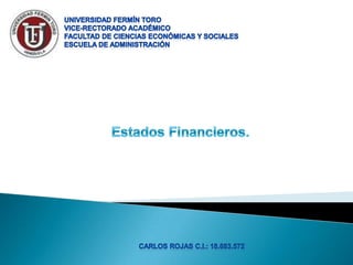 Universidad Fermín toro Vice-rectorado académico Facultad de ciencias económicas y sociales Escuela de administración Estados Financieros. Carlos Rojas c.i.: 18.683.572 