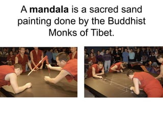 A mandala is a sacred sand
painting done by the Buddhist
Monks of Tibet.
 