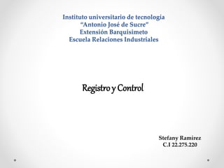 Instituto universitario de tecnología
“Antonio José de Sucre”
Extensión Barquisimeto
Escuela Relaciones Industriales
Registro y Control
Stefany Ramírez
C.I 22.275.220
 