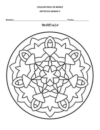 COLEGIO REAL DE MARES

                                 ARTISTICA GRADO 4°



Nombre:______________________________________________________ Fecha:_______________

                                   MANDALA
 