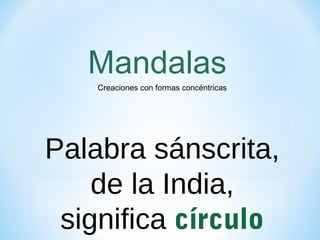 Mandalas
Palabra sánscrita,
de la India,
significa círculo
Creaciones con formas concéntricas
 