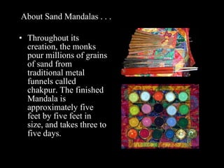 Sand Mandalas . . .  <ul><li>Throughout its creation, the monks pour millions of grains of sand from traditional metal fun...