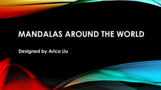 MANDALAS AROUND THE WORLD
Designed by Arica Liu
 