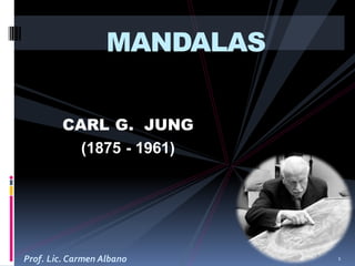 CARL G. JUNG
(1875 - 1961)
MANDALAS
Prof. Lic. Carmen Albano 1
 