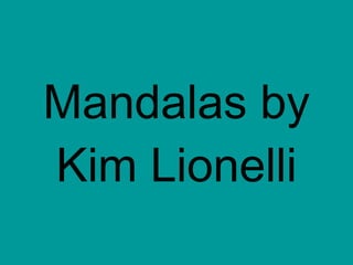 Mandalas by Kim Lionelli 