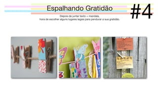 Espalhando Gratidão
Depois de juntar texto + mandala,
hora de escolher alguns lugares legais para pendurar a sua gratidão.

#4

 