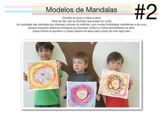 Modelos de Mandalas

#2

Escolha os seus e mãos à obra!
Hora de dar vida ao Portinari que existe em você!
As mandalas são utilizadas por diversas culturas há milênios, com muitas ﬁnalidades meditativas e de cura,
porque enquanto estamos entregues ao processo criativo a nossa sensibilidade se abre,
nossa mente se aquieta e o nosso espírito se eleva pelo prazer de criar algo belo.

 