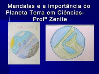 Mandalas e a importância do
Planeta Terra em Ciências-
         Profª Zenite
 