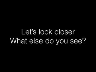 Let’s look closer
What else do you see?
 