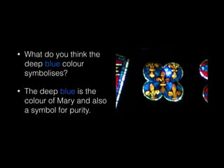 • What do you think the
deep blue colour
symbolises?
• The deep blue is the
colour of Mary and also
a symbol for purity.
 