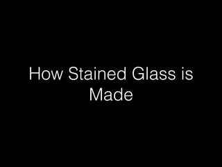 How Stained Glass is
Made
 
