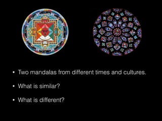 • Two mandalas from different times and cultures.
• What is similar?
• What is different?
 