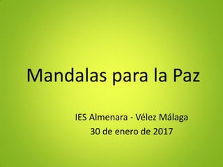 Mandalas para la Paz
IES Almenara - Vélez Málaga
30 de enero de 2017
 