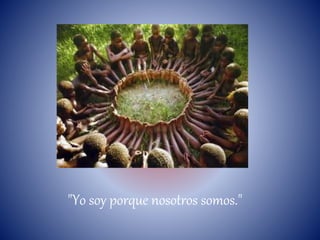 "Yo soy porque nosotros somos."
 