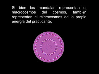 Si bien los mandalas representan el
macrocosmos del cosmos, también
representan el microcosmos de la propia
energía del practicante.
 