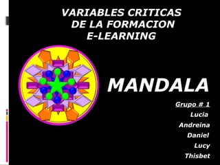 MANDALA  Grupo # 1 VARIABLES CRITICAS  DE LA FORMACION E-LEARNING  Lucia Andreina Daniel Lucy Thisbet 