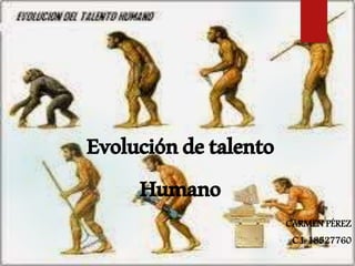 Evolucióndetalento
Humano
CARMEN PÉREZ
C.I: 18527760
 