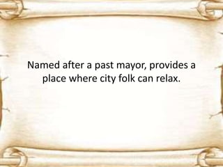 Named after a past mayor, provides a
place where city folk can relax.
 