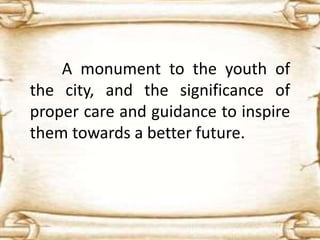 A monument to the youth of
the city, and the significance of
proper care and guidance to inspire
them towards a better future.
 