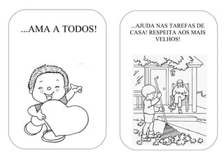 ...AMA A TODOS! ...AJUDA NAS TAREFAS DE
CASA! RESPEITA AOS MAIS
VELHOS!
 