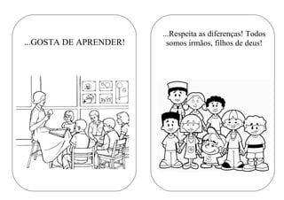 ...Respeita as diferenças! Todos
somos irmãos, filhos de deus!...GOSTA DE APRENDER!
 