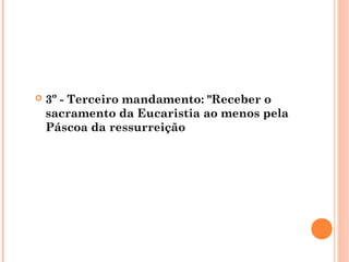  3º - Terceiro mandamento: "Receber o
sacramento da Eucaristia ao menos pela
Páscoa da ressurreição
 