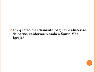  4º - Quarto mandamento: "Jejuar e abster-se
de carne, conforme manda a Santa Mãe
Igreja"
 