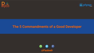 The 5 Commandments of a Good Developer
@Pauloelr
 