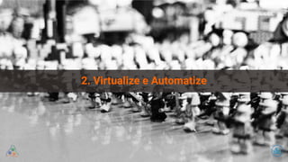 2. Virtualize e Automatize
 