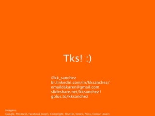 Tks! :)
@kk_sanchez
br.linkedin.com/in/kksanchez/
emaildakaren@gmail.com
slideshare.net/kksanchez1
gplus.to/kksanchez
Imagens:
Google, Pinterest, Facebook (nop!), Compfight, Shutter, Istock, Picsy, Colour Lovers
 