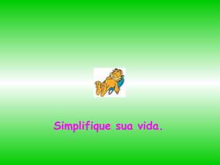Simplifique sua vida. 