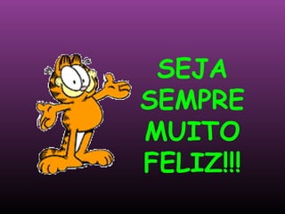 SEJA SEMPRE MUITO FELIZ!!! 