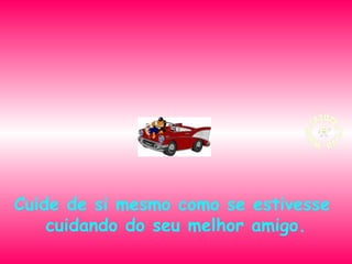Cuide de si mesmo como se estivesse
cuidando do seu melhor amigo.

 