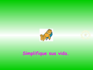 Simplifique sua vida.

 