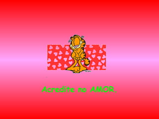 Acredite no AMOR.

 