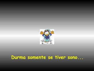 Durma somente se tiver sono...

 