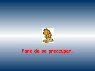 Pare de se preocupar.

 