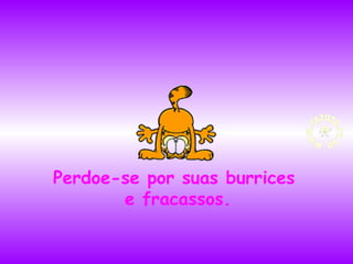 Perdoe-se por suas burrices
e fracassos.

 