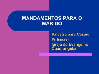 MANDAMENTOS PARA O MARIDOPalestra para CasaisPr IsmaelIgreja do Evangelho Quadrangular