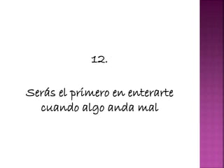 12.
Serás el primero en enterarte
cuando algo anda mal
 
