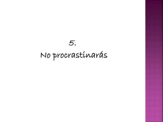 5.
No procrastinarás
 