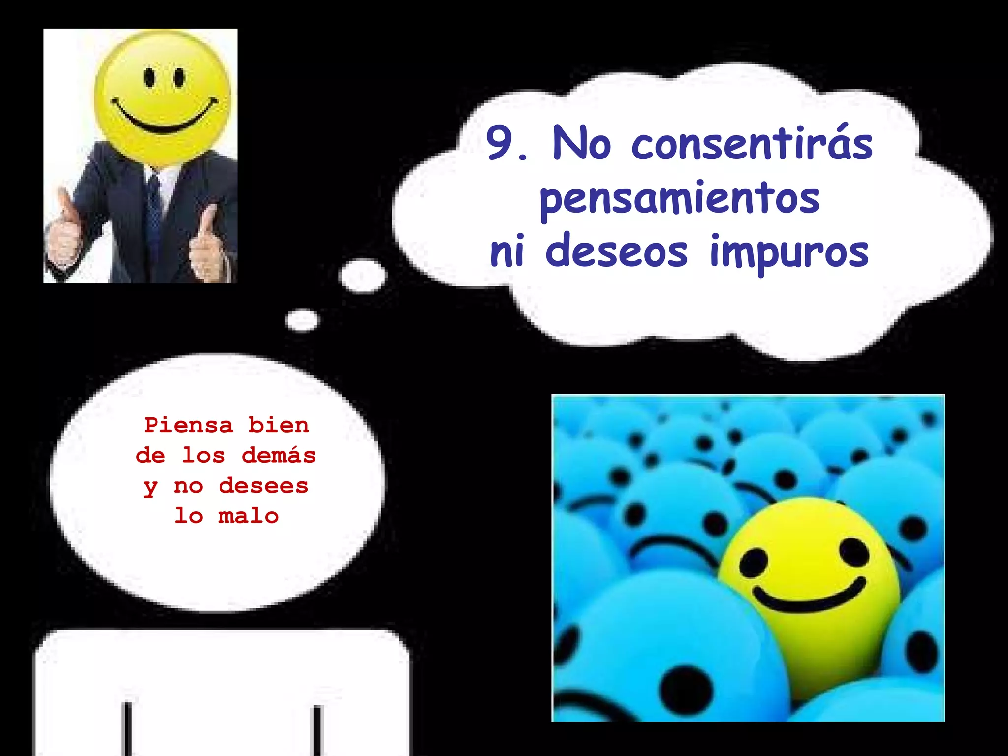 9. No consentirás pensamientos ni deseos impuros Piensa bien de los demás y no desees lo malo