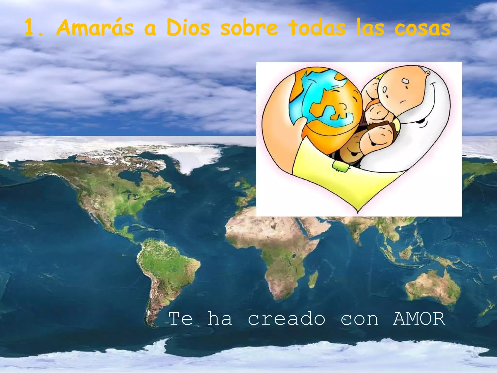 1. Amarás a Dios sobre todas las cosas Te ha creado con AMOR